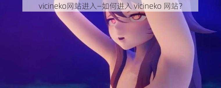 vicineko网站进入—如何进入 vicineko 网站？