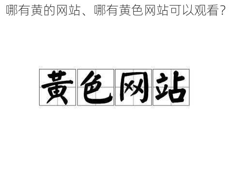 哪有黄的网站、哪有黄色网站可以观看？