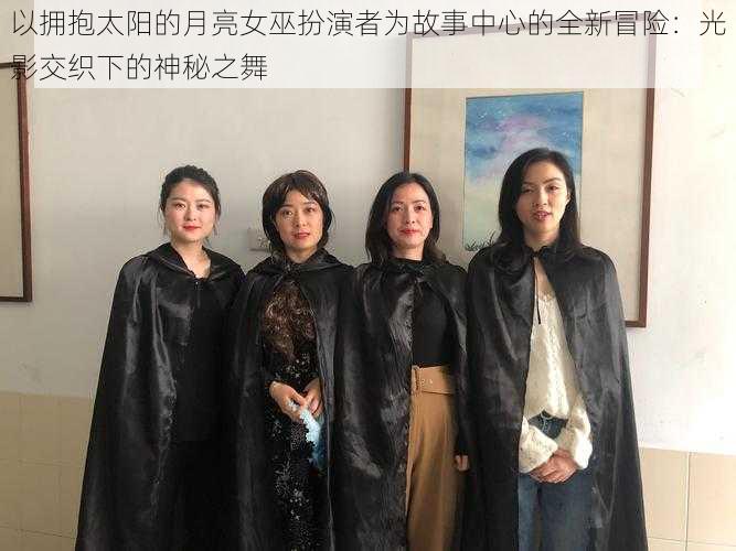 以拥抱太阳的月亮女巫扮演者为故事中心的全新冒险：光影交织下的神秘之舞