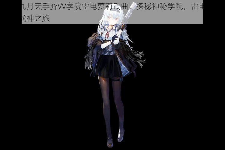 偷星九月天手游VV学院雷电萝莉武曲：探秘神秘学院，雷电少女无双战神之旅