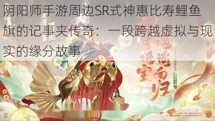 阴阳师手游周边SR式神惠比寿鲤鱼旗的记事夹传奇：一段跨越虚拟与现实的缘分故事